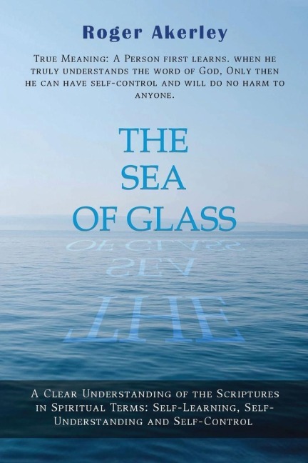 The Sea of Glass: A Clear Understanding of the Scriptures in Spiritual Terms: Self- Learning, Self-Understanding and Self-Control