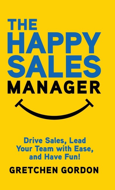 The Happy Sales Manager: Drive Sales, Lead Your Team with Ease, and Have Fun!