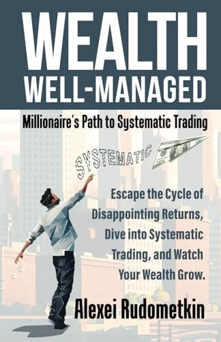 Wealth Well-Managed Millionaire's Path to Systematic Trading: Escape the Cycle of Disappointing Returns, Dive Into Systematic Trading, and Watch Your Wealth Grow