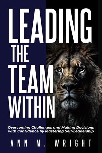 Leading the Team Within Overcoming Challenges and Making Decisions with Confidence by Mastering Self-Leadership