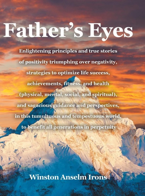 Fathers Eyes: Enlightening principles and true stories of positivity triumphing over negativity, strategies to optimize life success, achievements, fitness, and health (physical, mental, social, and spiritual), and sagacious guidance and perspectives, in 