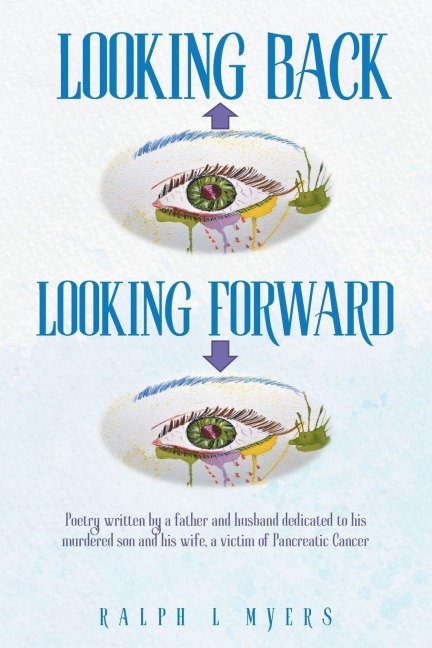 Looking Back-Looking Forward: Poetry written by a father and husband dedicated to his murdered son and his wife, a victim of Pancreatic Cancer