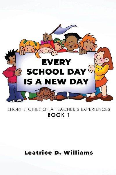 Every School Day Is A New Day: Short Stories of A Teachers Experiences Book 1