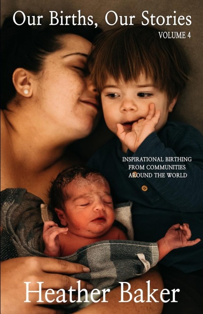 Our Births, Our Stories Volume 4: Inspirational Birthing From Communities Around The World
