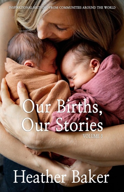 Our Births, Our Stories Volume 3: Inspirational Birthing From Communities Around The World