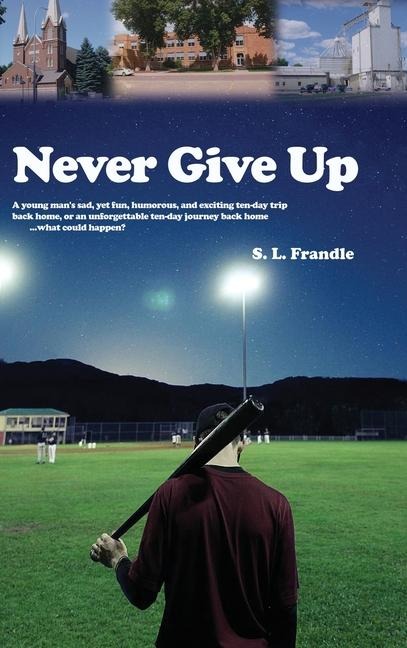 Never Give Up: A young man's sad, yet fun, humorous, and exciting ten-day trip back home, or an unforgettable ten-day journey back home...what could happen?