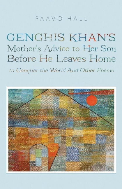 Genghis Khans Mothers Advice to Her Son Before He Leaves Home to Conquer the World And Other Poems