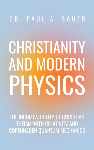 Christianity and Modern Physics The Incompatibility of Christian Theism with Relativity and Copenhagen Quantum Mechanics