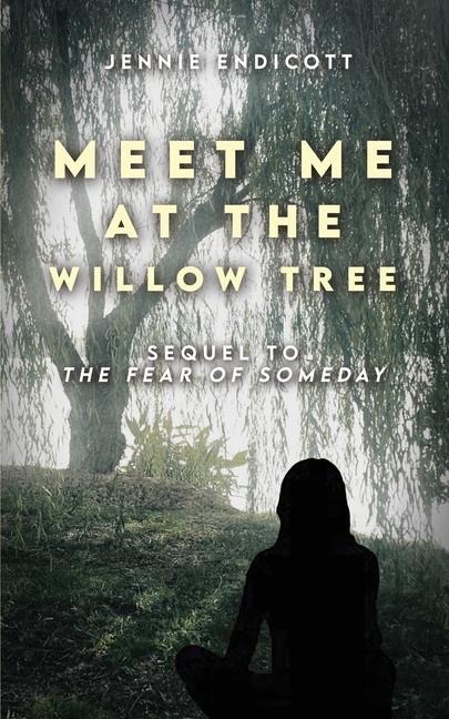 Meet Me at the Willow Tree: Sequel to The Fear of Someday