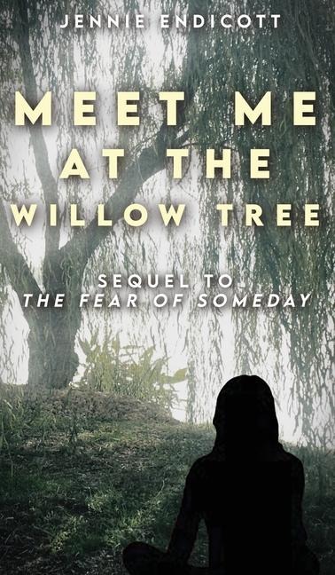 Meet Me at the Willow Tree: Sequel to The Fear of Someday