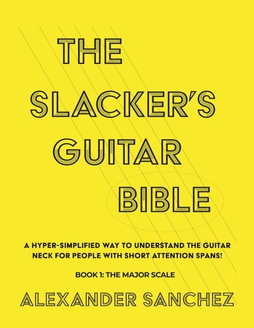 The Slackers Guitar Bible: A Hyper Simplified Way to Understand the Guitar Neck for People with Short Attention Spans! Book 1: the Major Scale