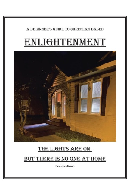 THE LIGHTS ARE ON, BUT THERE IS NO ONE AT HOME: A Beginners Guide To Christian-Based Enlightenment