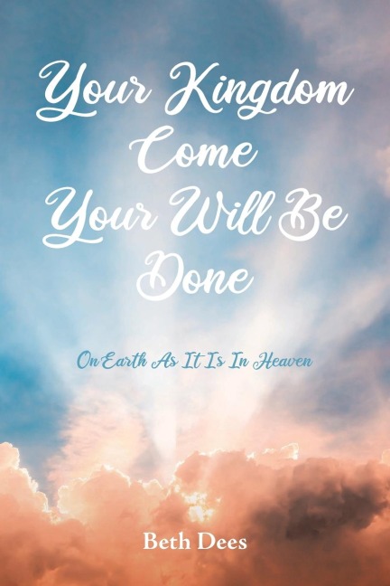 Your Kingdom Come Your Will Be Done: On Earth As It Is In Heaven