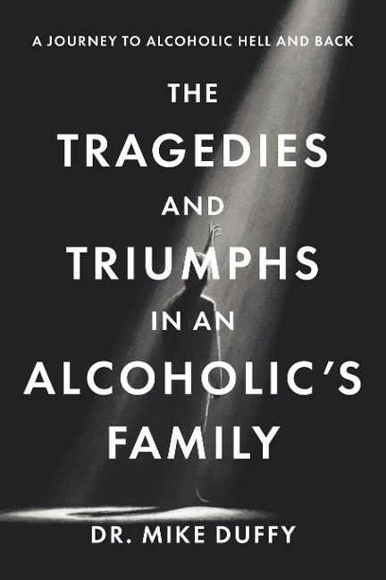 The Tragedies and Triumphs in an Alcoholics Family: A Journey to Alcoholic Hell and Back