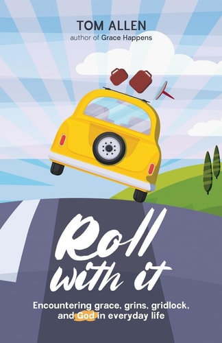 Roll With It Encountering Grace, Grins, Gridlock, and God in Everyday Life