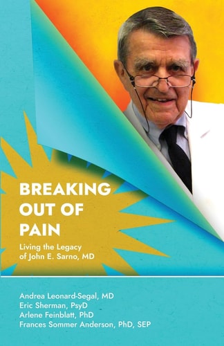 Breaking Out Of Pain Living the Legacy of John E. Sarno, MD.