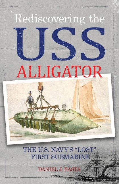 Rediscovering the USS Alligator: The U.S. Navys Lost First Submarine