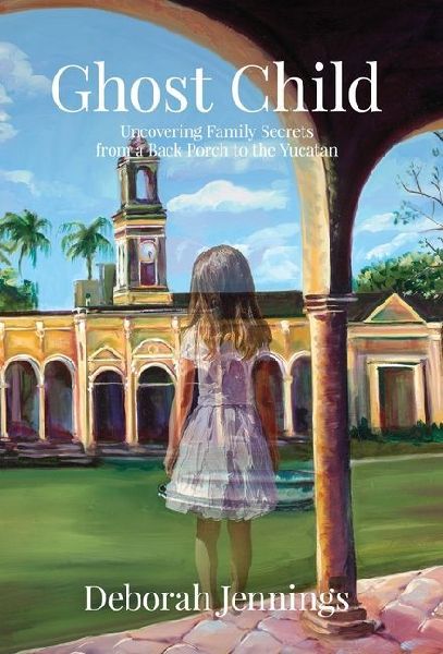 Ghost Child: Uncovering Family Secrets from a Back Porch to the Yucatan