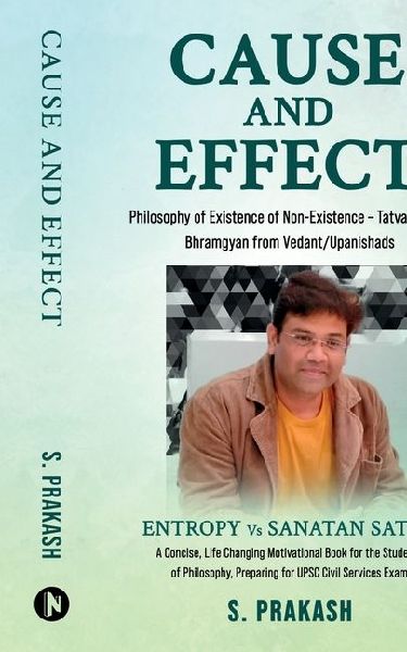 Cause and Effect - Philosophy of Existence of Non-Existence - Tatvabodh of Bhramgyan from Vedant/Upanishads: Entropy vs Sanatan Satya