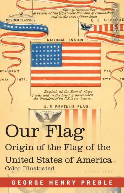 Our Flag: Origin and Progress of the Flag of the United States of America with an Introductory Account of the Symbols, Standards, Banners and Flags of Ancient and Modern Nations