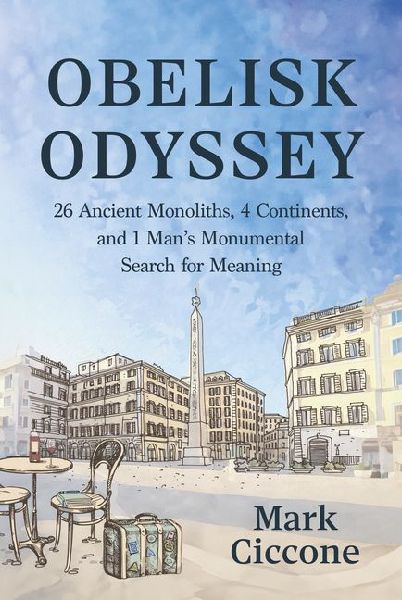 Obelisk Odyssey: 26 Ancient Monoliths, 4 Continents, and 1 Monumental Search for Meaning