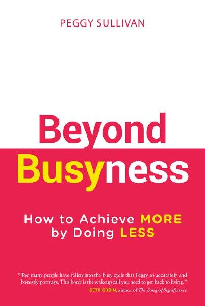Beyond Busyness: How to Achieve More by Doing Less&#65279;