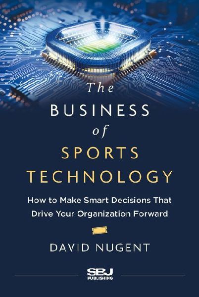 The Business of Sports Technology: How to Make Smart Decisions That Drive Your Organization Forward