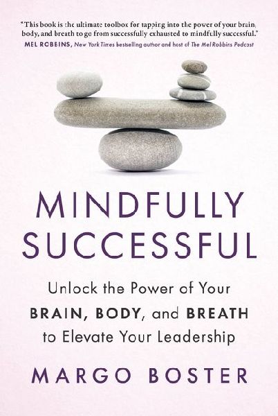 Mindfully Successful: Unlock the Power of Your Brain, Body, and Breath to Elevate Your Leadership