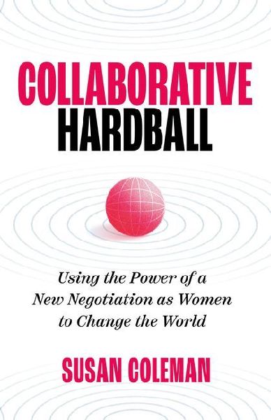 Collaborative Hardball: Using the Power of a New Negotiation as Women to Change the World