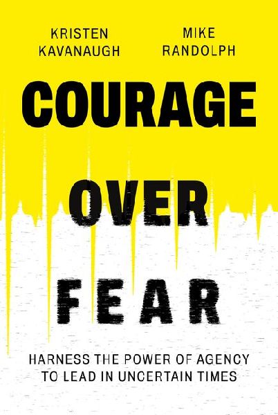 Courage Over Fear: Harness the Power of Agency to Lead in Uncertain Times