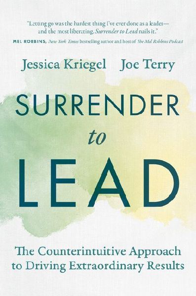 Surrender to Lead: The Counterintuitive Approach to Driving Extraordinary Results