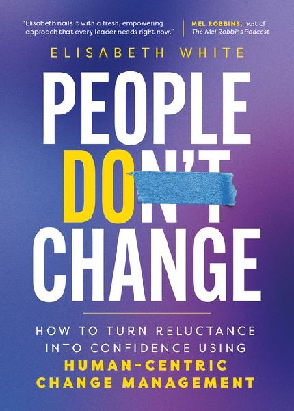 People Do Change: How to Turn Reluctance Into Confidence Using Human-Centric Change Management
