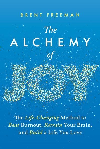 The Alchemy of Joy: The Life-Changing Method to Beat Burnout, Retrain Your Brain, and Build a Life You Love