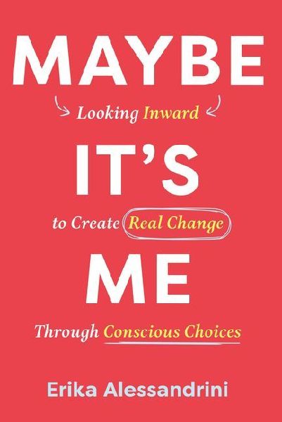 Maybe It's Me: Looking Inward to Create Real Change Through Conscious Choices