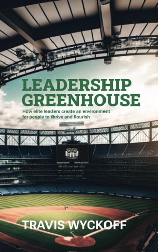 The Leadership Greenhouse How Elite Leaders Create an Environment for People to Thrive and Flourish