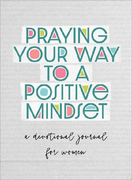Praying Your Way to a Positive Mindset: A Devotional Journal for Women