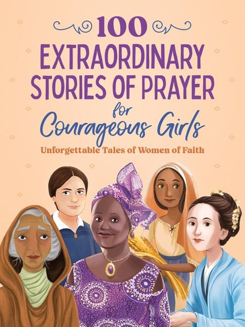 100 Extraordinary Stories of Prayer for Courageous Girls: Unforgettable Tales of Women of Faith