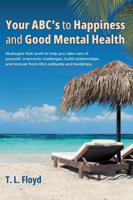 Your ABCs to Happiness and Good Mental Health: Strategies that work to help you take care of yourself, overcome challenges, build relationships, and recover from lifes setbacks and hardships.