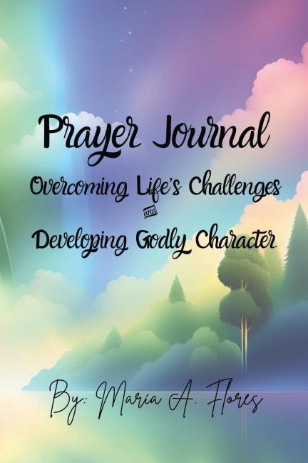 Prayer Journal: Overcoming Lifes Challenges and Developing Godly Character