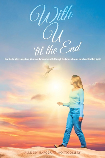 With U til the End: How Gods Intervening Love Miraculously Transforms Us Through the Power of Jesus Christ and His Holy Spirit