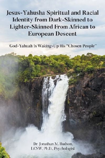 Jesus-Yahusha Spiritual and Racial Identity from Dark-Skinned to Lighter-Skinned From African to European Descent: God-Yahuah Is Waking-Up His Chosen People