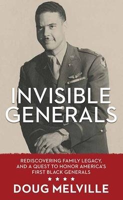Invisible Generals: Rediscovering Family Legacy, and a Quest to Honor Americas First Black Generals