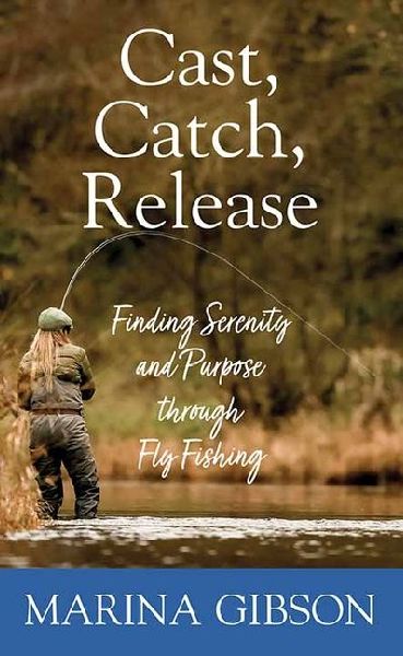 Cast, Catch, Release: Finding Serenity and Purpose Through Fly Fishing