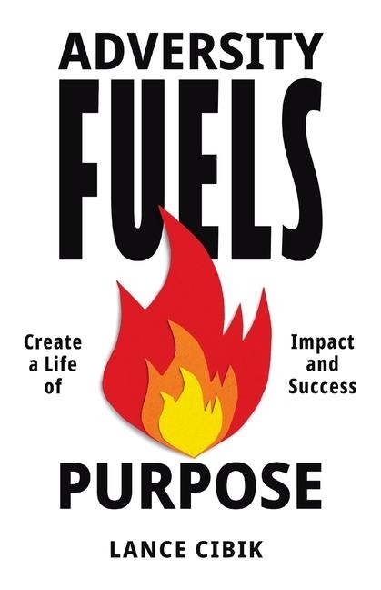 Adversity Fuels Purpose: Create a Life of Impact and Success