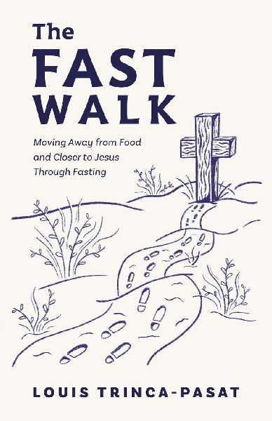The Fast Walk: Moving Away from Food and Closer to Jesus Through Fasting