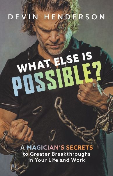 What Else Is Possible?: A Magicians Secrets to Greater Breakthroughs in Your Life and Work