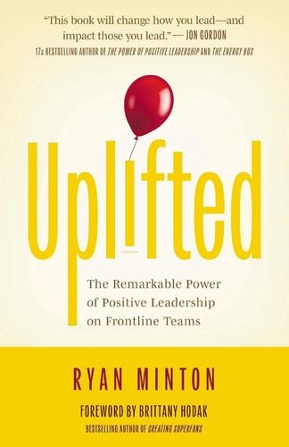 Uplifted The Remarkable Power of Positive Leadership on Frontline Teams