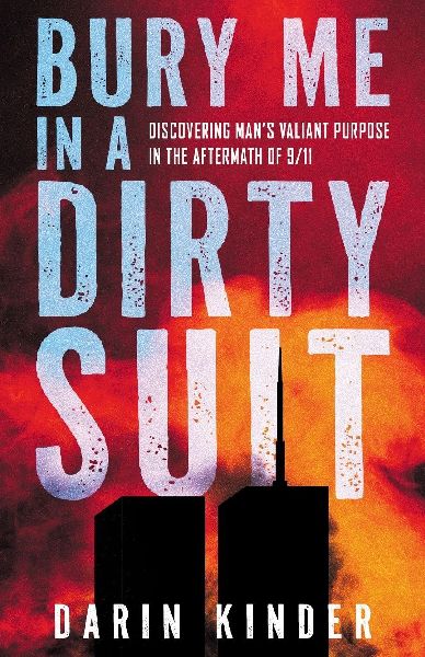 Bury Me in a Dirty Suit: Discovering Mans Valiant Purpose in the Aftermath of 9/11