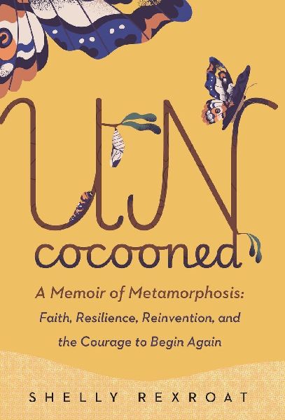 Uncocooned: A Memoir of Metamorphosis: Faith, Resilience, Reinvention, and the Courage to Begin Again
