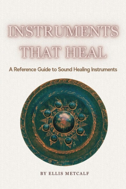 Instruments That Heal: A Practical Reference and Guidebook to Sound Healing, Frequencies, and Self-Healing (30 pages with photos) Gift for artists, musicians, creatives, birthdays and all ages.